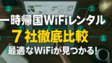 【一時帰国wifiレンタル比較】7社徹底比較で最適なwifiが見つかる!