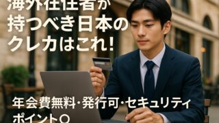 海外在住者が持つべき日本のクレジットカード｜年会費無料＆セキュリティ万全