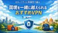 国境を一緒に越えられるおすすめVPN