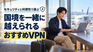 一時帰国・海外旅行におすすめのVPN｜セキュリティと利便性で選ぶ