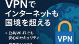 VPNで、インターネットの国境を越える